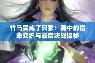 竹马变成了只狼：雾中的宿命交织与最后决战探秘