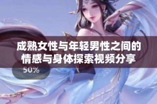 成熟女性与年轻男性之间的情感与身体探索视频分享