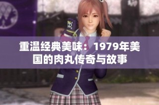 重温经典美味：1979年美国的肉丸传奇与故事