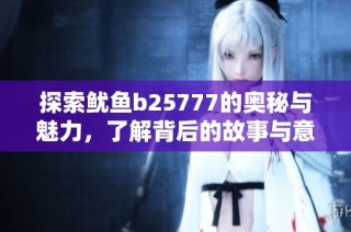 探索鱿鱼b25777的奥秘与魅力，了解背后的故事与意义