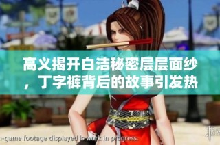 高义揭开白洁秘密层层面纱，丁字裤背后的故事引发热议