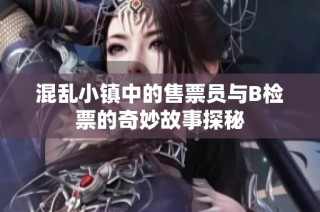混乱小镇中的售票员与B检票的奇妙故事探秘