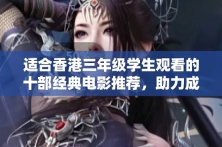 适合香港三年级学生观看的十部经典电影推荐，助力成长与启蒙