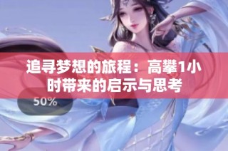 追寻梦想的旅程：高攀1小时带来的启示与思考
