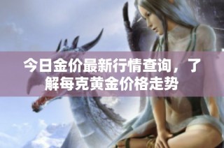 今日金价最新行情查询，了解每克黄金价格走势