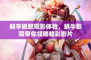 畅享极致观影体验，蜗牛影院带你领略精彩影片