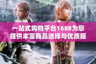 一站式购物平台1688为您提供丰富商品选择与优质服务体验