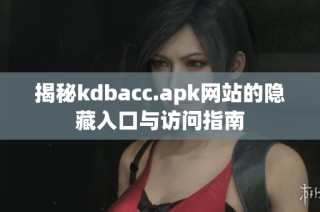 揭秘kdbacc.apk网站的隐藏入口与访问指南