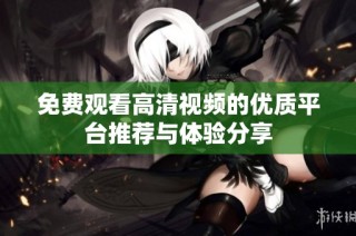 免费观看高清视频的优质平台推荐与体验分享