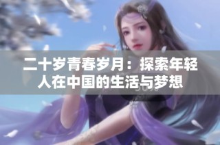 二十岁青春岁月：探索年轻人在中国的生活与梦想