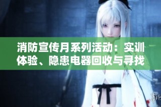 消防宣传月系列活动：实训体验、隐患电器回收与寻找隐患游戏乐趣无限
