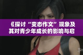 《探讨“变态作文”现象及其对青少年成长的影响与启示》