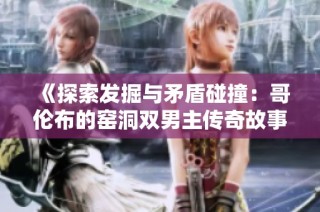 《探索发掘与矛盾碰撞：哥伦布的窑洞双男主传奇故事》