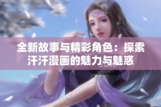 全新故事与精彩角色：探索汗汗漫画的魅力与魅惑