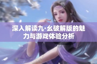 深入解读九·幺破解版的魅力与游戏体验分析