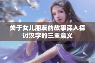 关于女儿朋友的故事深入探讨汉字的三重意义