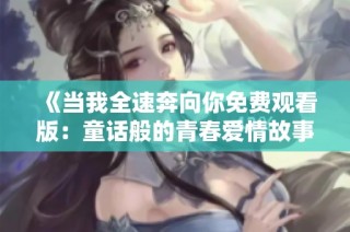 《当我全速奔向你免费观看版：童话般的青春爱情故事》