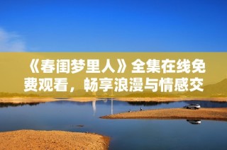 《春闺梦里人》全集在线免费观看，畅享浪漫与情感交织的故事