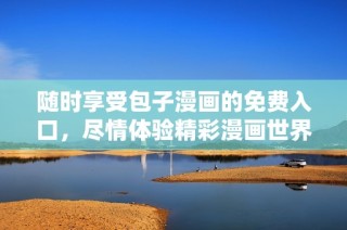 随时享受包子漫画的免费入口，尽情体验精彩漫画世界乐趣