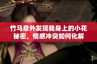 竹马意外发现我身上的小花秘密，情感冲突如何化解