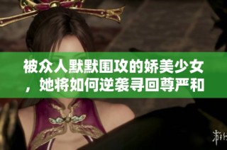 被众人默默围攻的娇美少女，她将如何逆袭寻回尊严和爱？