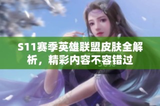 S11赛季英雄联盟皮肤全解析，精彩内容不容错过