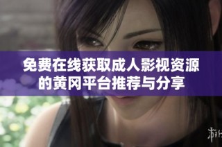 免费在线获取成人影视资源的黄冈平台推荐与分享