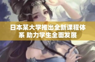 日本某大学推出全新课程体系 助力学生全面发展