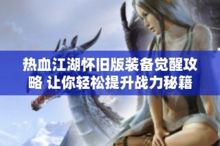 热血江湖怀旧版装备觉醒攻略 让你轻松提升战力秘籍