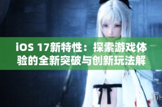 iOS 17新特性：探索游戏体验的全新突破与创新玩法解析