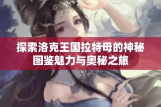 探索洛克王国拉特母的神秘图鉴魅力与奥秘之旅