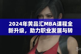 2024年黄品汇MBA课程全新升级，助力职业发展与转型