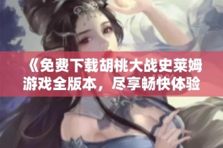 《免费下载胡桃大战史莱姆游戏全版本，尽享畅快体验》