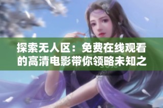 探索无人区：免费在线观看的高清电影带你领略未知之旅