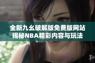 全新九幺破解版免费版网站揭秘NBA精彩内容与玩法
