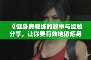 《健身房教练的故事与经验分享，让你更有效地锻炼身体》