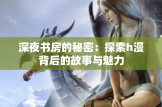 深夜书房的秘密：探索h漫背后的故事与魅力