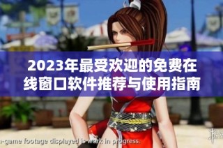 2023年最受欢迎的免费在线窗口软件推荐与使用指南