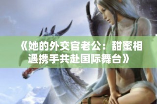 《她的外交官老公：甜蜜相遇携手共赴国际舞台》