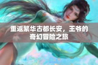 重返繁华古都长安，王爷的奇幻冒险之旅
