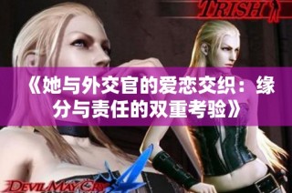 《她与外交官的爱恋交织：缘分与责任的双重考验》
