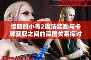 愤怒的小鸟2魔法奖励与卡牌获取之间的深层关系探讨
