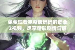 免费观看完整版妈妈的职业2视频，尽享精彩剧情与感人故事