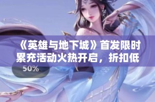 《英雄与地下城》首发限时累充活动火热开启，折扣低至0.1折！