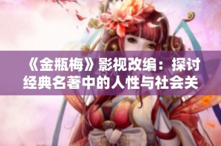 《金瓶梅》影视改编：探讨经典名著中的人性与社会关系