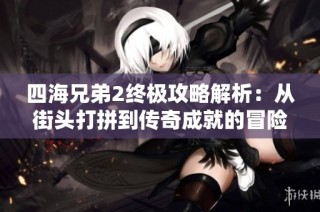 四海兄弟2终极攻略解析：从街头打拼到传奇成就的冒险之路