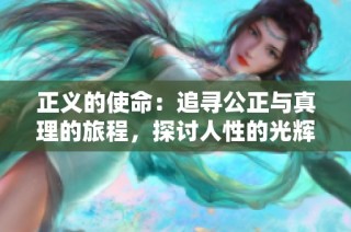 正义的使命：追寻公正与真理的旅程，探讨人性的光辉与阴影