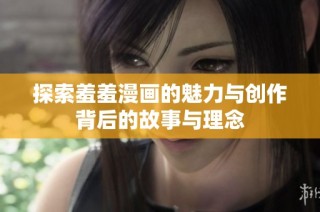 探索羞羞漫画的魅力与创作背后的故事与理念