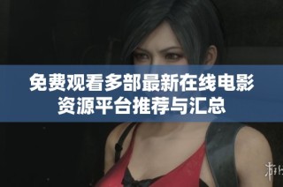 免费观看多部最新在线电影资源平台推荐与汇总