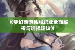 《梦幻西游私服职业全面解析与选择建议》